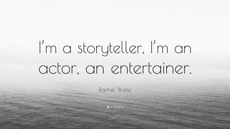 Rachel Weisz Quote: “I’m a storyteller, I’m an actor, an entertainer.”