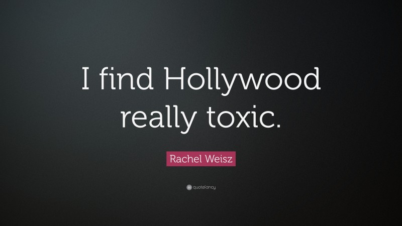 Rachel Weisz Quote: “I find Hollywood really toxic.”