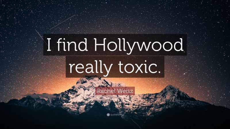 Rachel Weisz Quote: “I find Hollywood really toxic.”