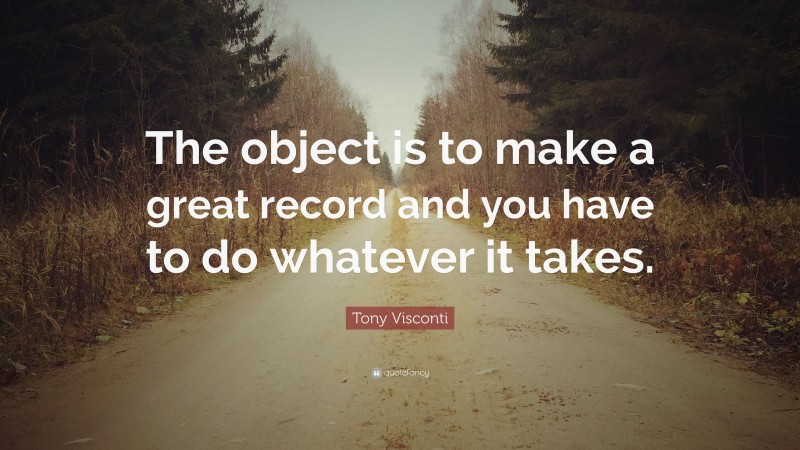 Tony Visconti Quote: “The object is to make a great record and you have to do whatever it takes.”