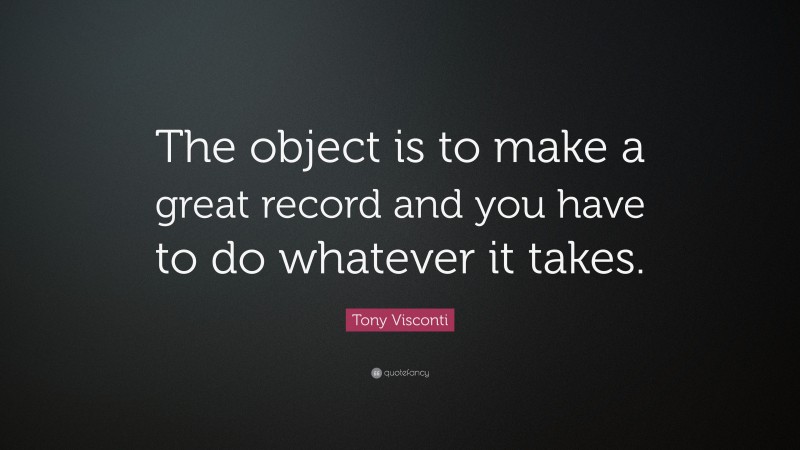 Tony Visconti Quote: “The object is to make a great record and you have to do whatever it takes.”