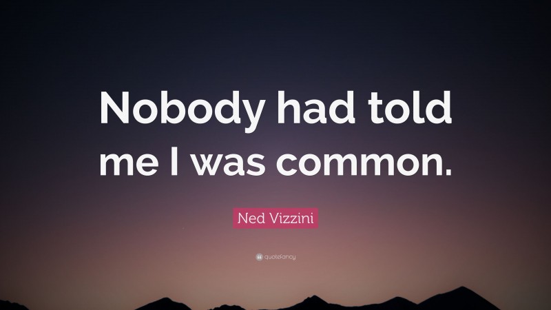 Ned Vizzini Quote: “Nobody had told me I was common.”
