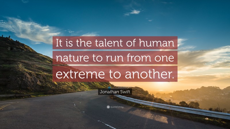 Jonathan Swift Quote: “It is the talent of human nature to run from one extreme to another.”