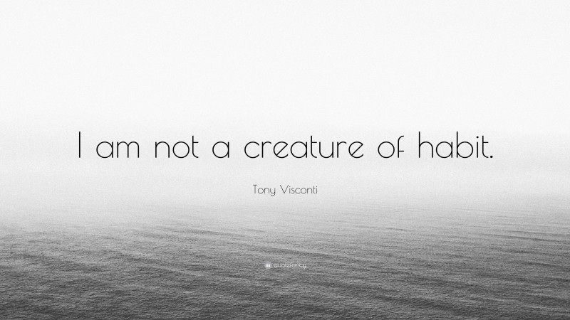 Tony Visconti Quote: “I am not a creature of habit.”