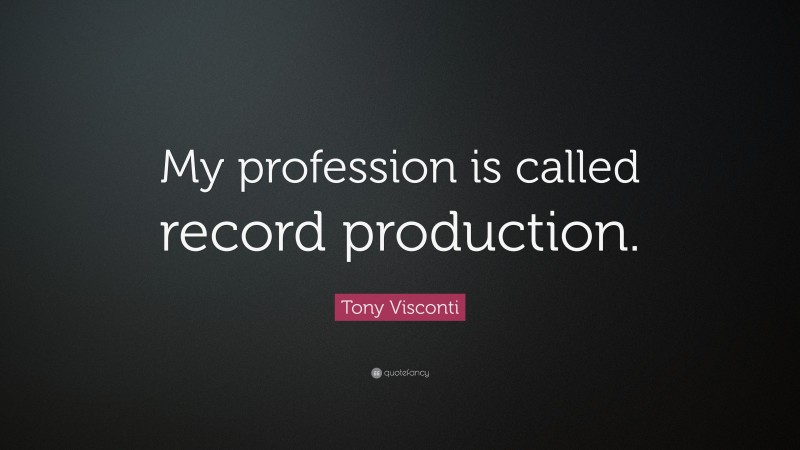 Tony Visconti Quote: “My profession is called record production.”