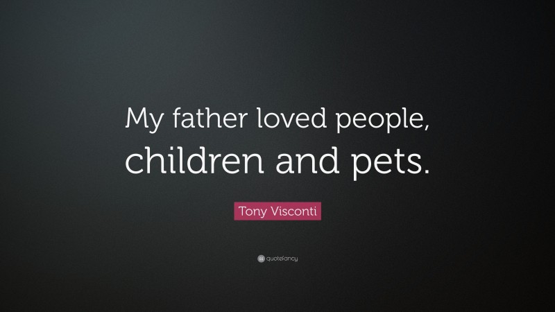 Tony Visconti Quote: “My father loved people, children and pets.”