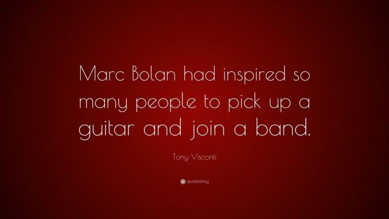 Tony Visconti Quote: “Marc Bolan had inspired so many people to pick up a guitar and join a band.”