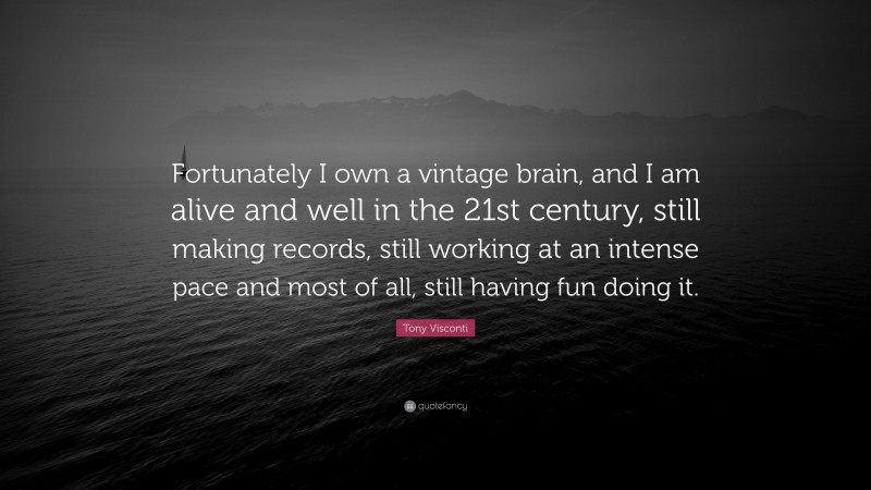 Tony Visconti Quote: “Fortunately I own a vintage brain, and I am alive and well in the 21st century, still making records, still working at an intense pace and most of all, still having fun doing it.”