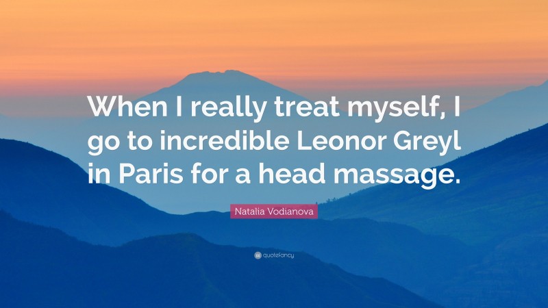 Natalia Vodianova Quote: “When I really treat myself, I go to incredible Leonor Greyl in Paris for a head massage.”