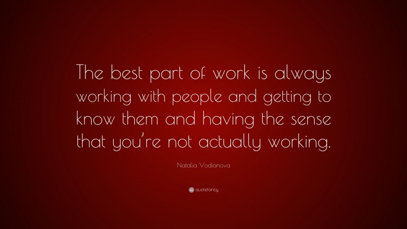 Natalia Vodianova Quote: “The best part of work is always working with people and getting to know them and having the sense that you’re not actually working.”