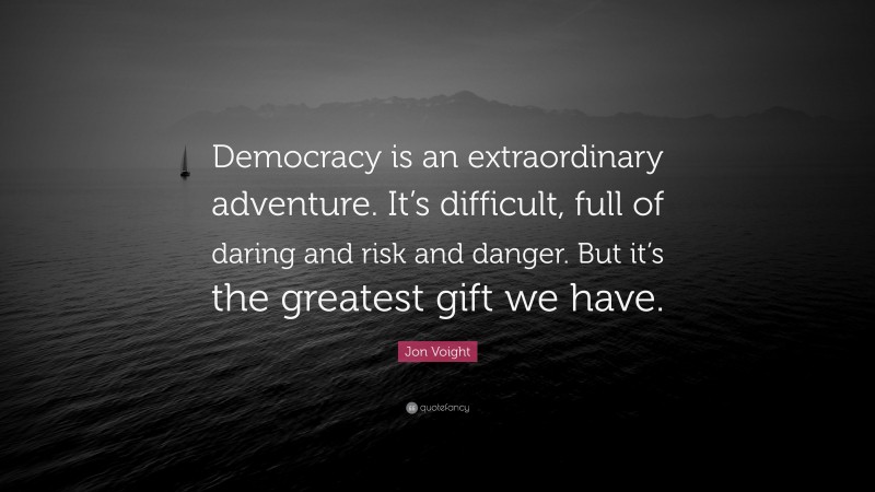 Jon Voight Quote: “Democracy is an extraordinary adventure. It’s difficult, full of daring and risk and danger. But it’s the greatest gift we have.”