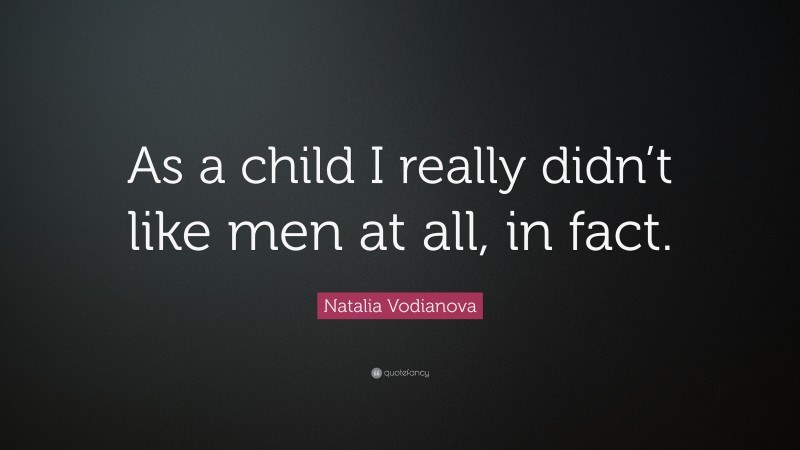 Natalia Vodianova Quote: “As a child I really didn’t like men at all, in fact.”