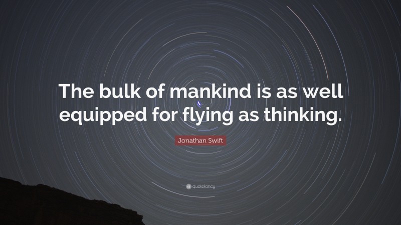Jonathan Swift Quote: “The bulk of mankind is as well equipped for flying as thinking.”