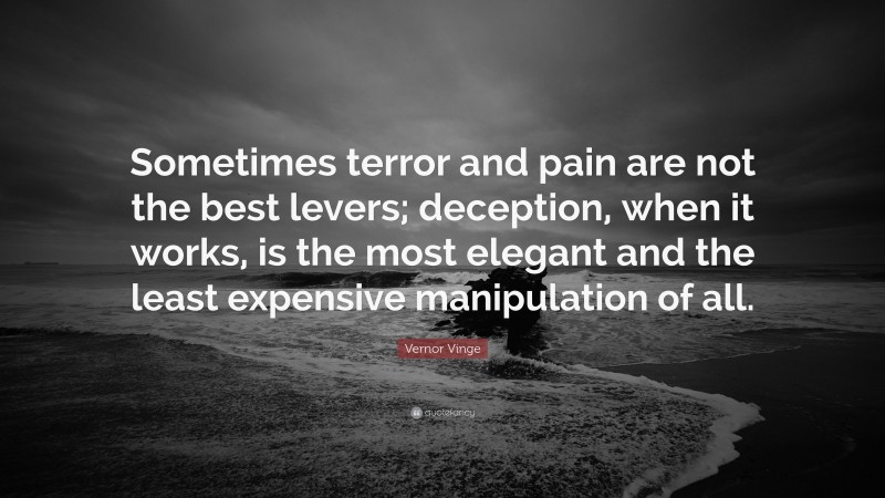 Vernor Vinge Quote: “Sometimes terror and pain are not the best levers; deception, when it works, is the most elegant and the least expensive manipulation of all.”