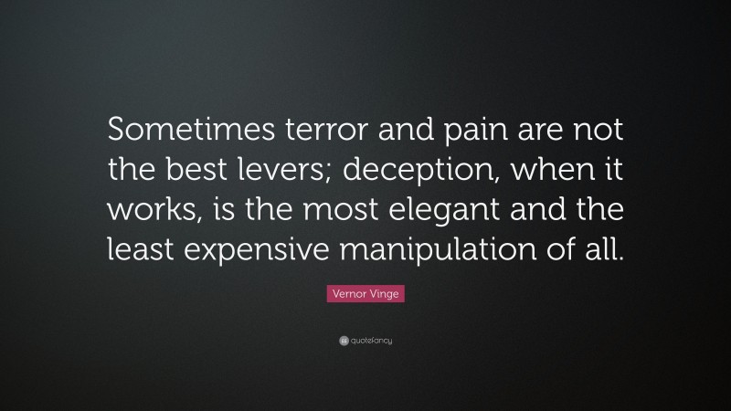 Vernor Vinge Quote: “Sometimes terror and pain are not the best levers; deception, when it works, is the most elegant and the least expensive manipulation of all.”
