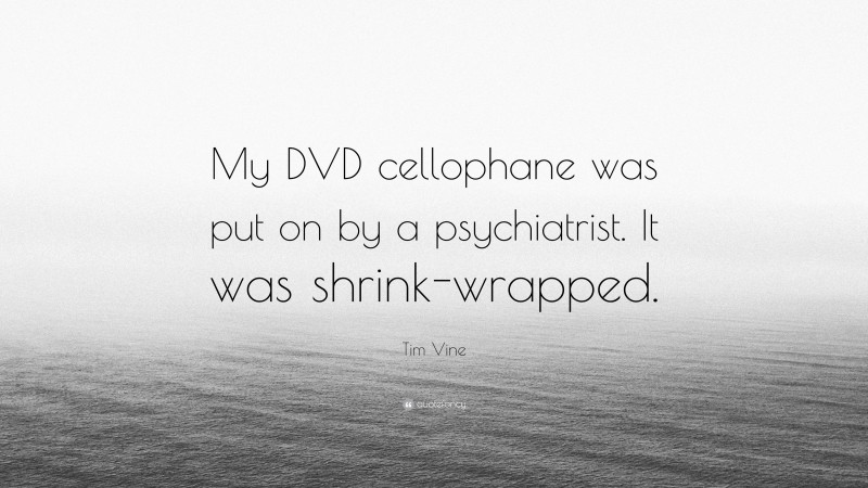 Tim Vine Quote: “My DVD cellophane was put on by a psychiatrist. It was shrink-wrapped.”