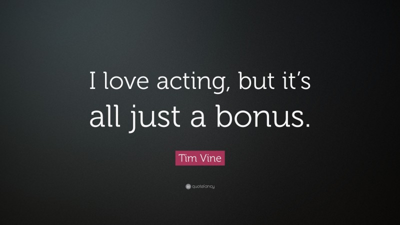 Tim Vine Quote: “I love acting, but it’s all just a bonus.”