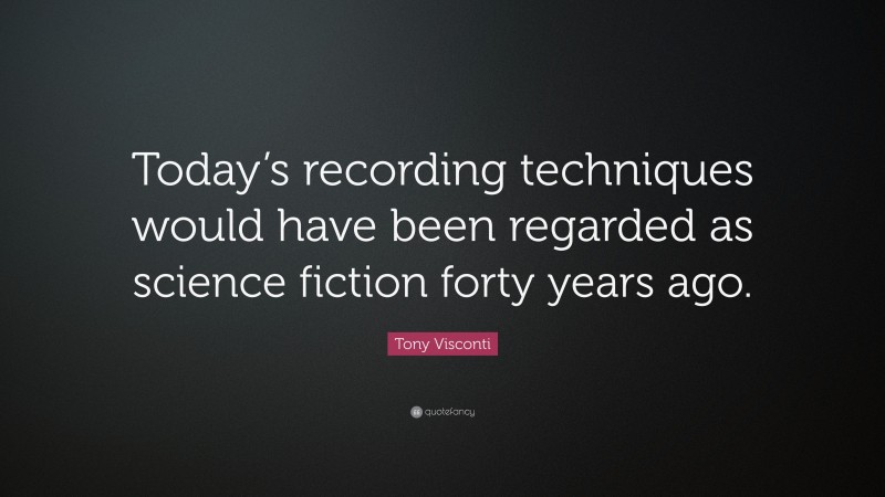 Tony Visconti Quote: “Today’s recording techniques would have been regarded as science fiction forty years ago.”