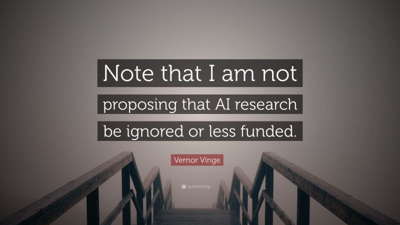 Vernor Vinge Quote: “Note that I am not proposing that AI research be ignored or less funded.”