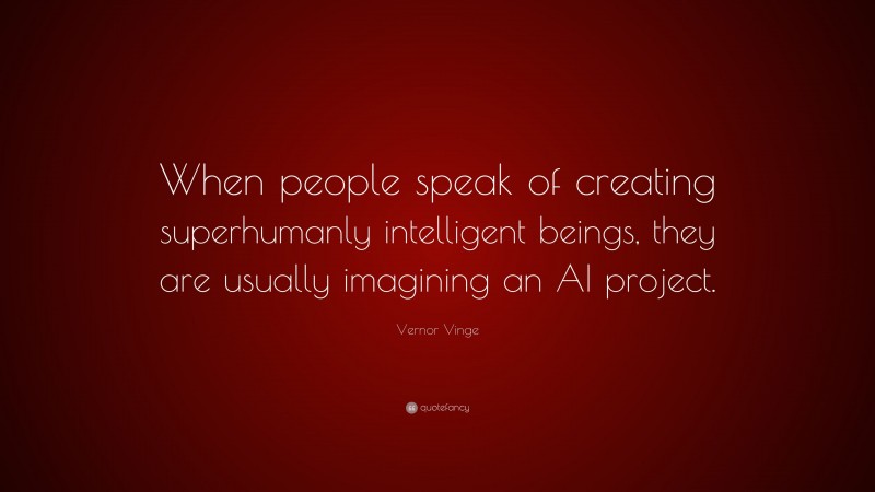 Vernor Vinge Quote: “When people speak of creating superhumanly intelligent beings, they are usually imagining an AI project.”