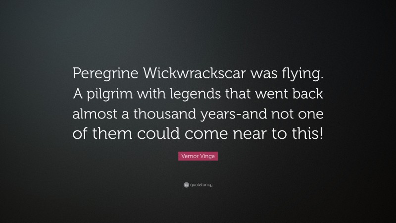 Vernor Vinge Quote: “Peregrine Wickwrackscar was flying. A pilgrim with legends that went back almost a thousand years-and not one of them could come near to this!”