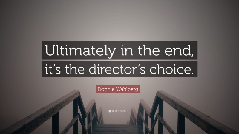 Donnie Wahlberg Quote: “Ultimately in the end, it’s the director’s choice.”
