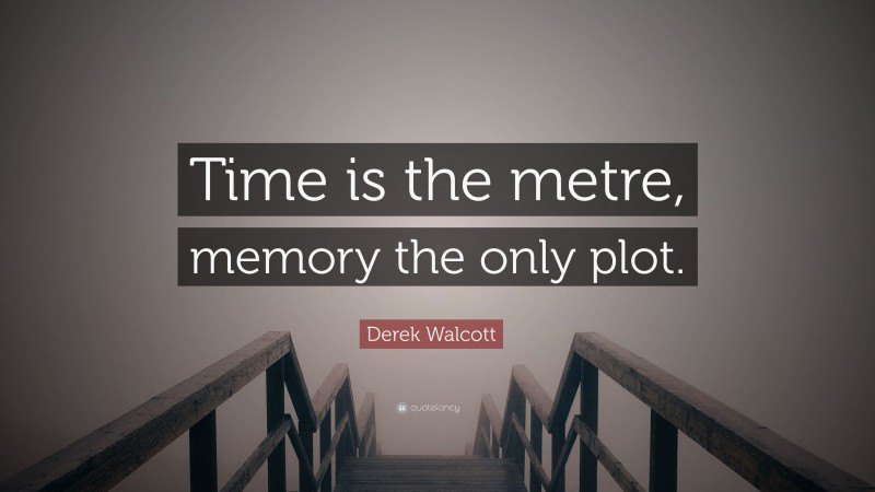 Derek Walcott Quote: “Time is the metre, memory the only plot.”
