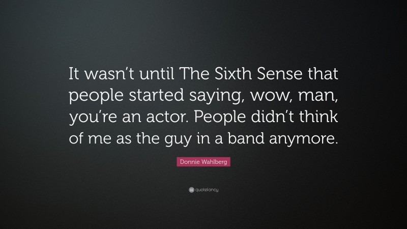 Donnie Wahlberg Quote: “It wasn’t until The Sixth Sense that people started saying, wow, man, you’re an actor. People didn’t think of me as the guy in a band anymore.”