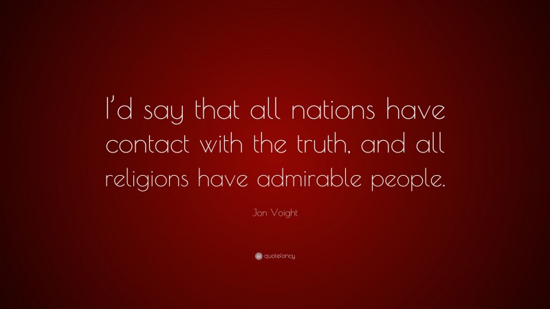 Jon Voight Quote: “I’d say that all nations have contact with the truth, and all religions have admirable people.”