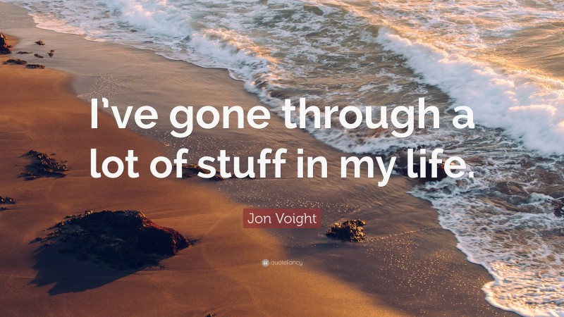 Jon Voight Quote: “I’ve gone through a lot of stuff in my life.”