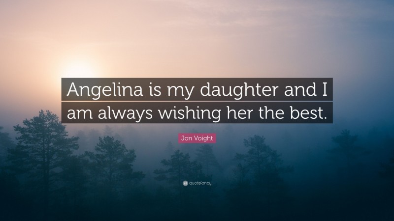 Jon Voight Quote: “Angelina is my daughter and I am always wishing her the best.”