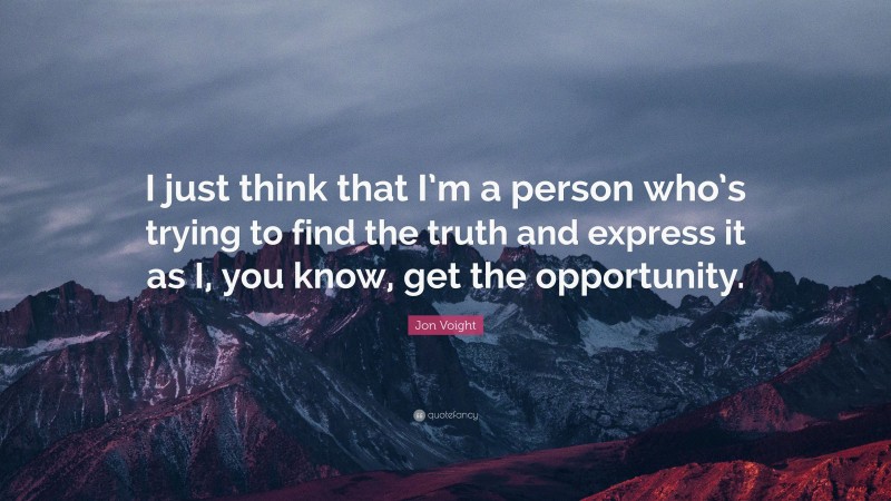 Jon Voight Quote: “I just think that I’m a person who’s trying to find the truth and express it as I, you know, get the opportunity.”