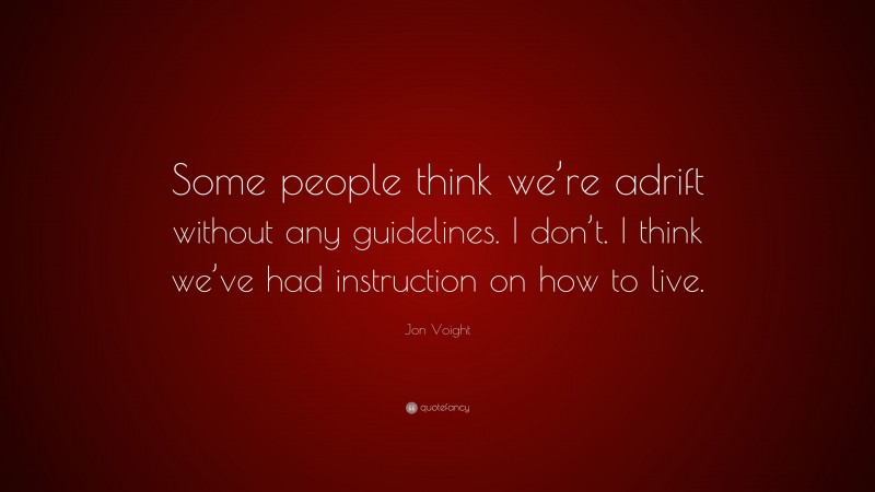 Jon Voight Quote: “Some people think we’re adrift without any guidelines. I don’t. I think we’ve had instruction on how to live.”