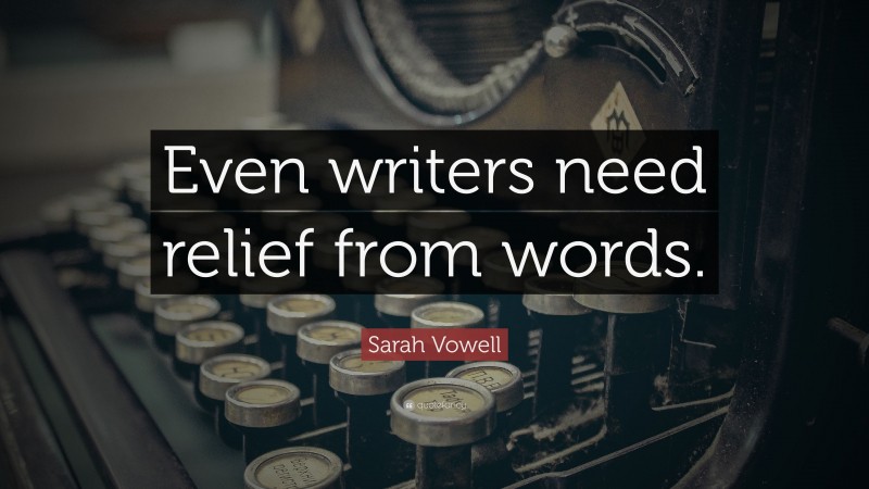 Sarah Vowell Quote: “Even writers need relief from words.”