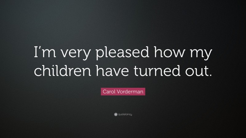 Carol Vorderman Quote: “I’m very pleased how my children have turned out.”