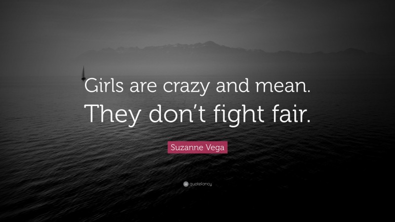 Suzanne Vega Quote: “Girls are crazy and mean. They don’t fight fair.”