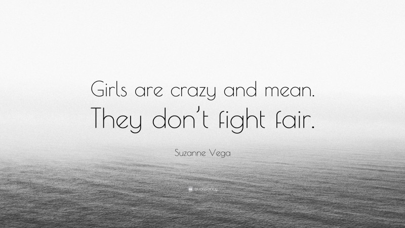 Suzanne Vega Quote: “Girls are crazy and mean. They don’t fight fair.”