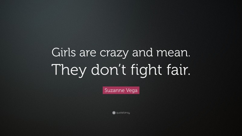 Suzanne Vega Quote: “Girls are crazy and mean. They don’t fight fair.”