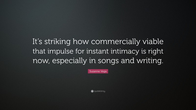 Suzanne Vega Quote: “It’s striking how commercially viable that impulse for instant intimacy is right now, especially in songs and writing.”