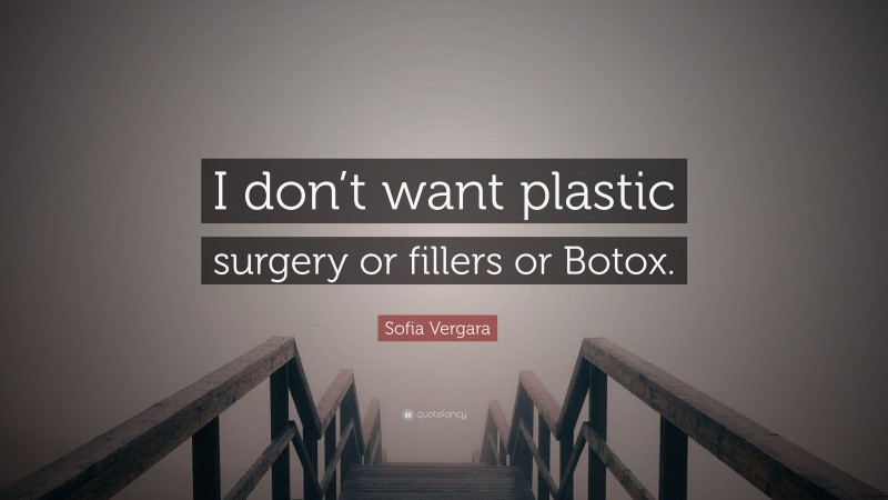 Sofia Vergara Quote: “I don’t want plastic surgery or fillers or Botox.”