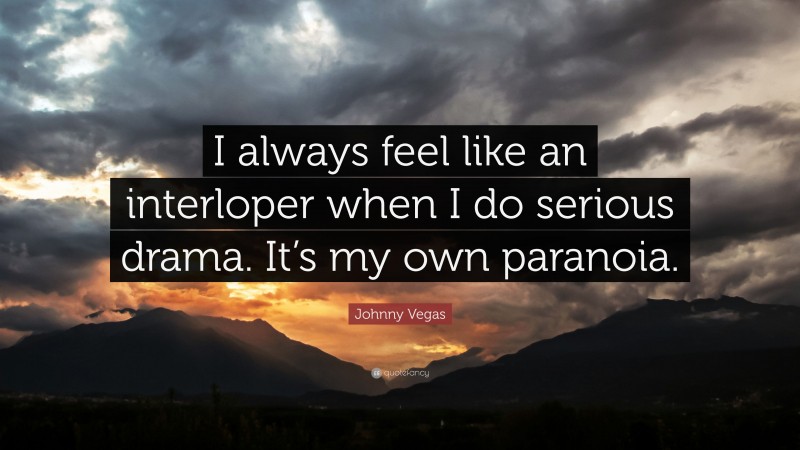 Johnny Vegas Quote: “I always feel like an interloper when I do serious drama. It’s my own paranoia.”