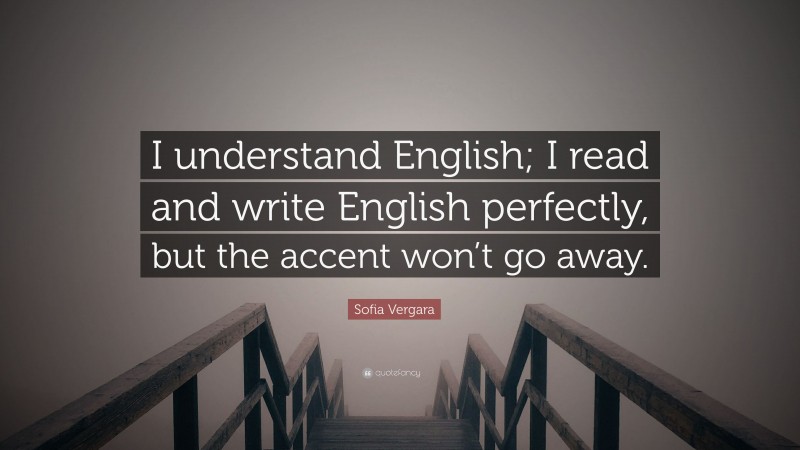 Sofia Vergara Quote: “I understand English; I read and write English perfectly, but the accent won’t go away.”