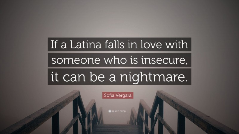 Sofia Vergara Quote: “If a Latina falls in love with someone who is insecure, it can be a nightmare.”