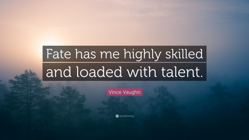 Vince Vaughn Quote: “Fate has me highly skilled and loaded with talent.”