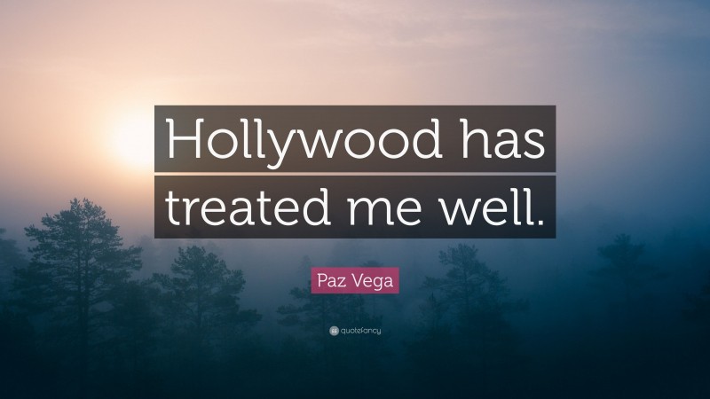 Paz Vega Quote: “Hollywood has treated me well.”
