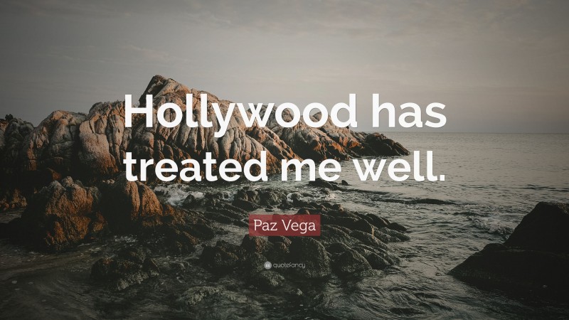 Paz Vega Quote: “Hollywood has treated me well.”