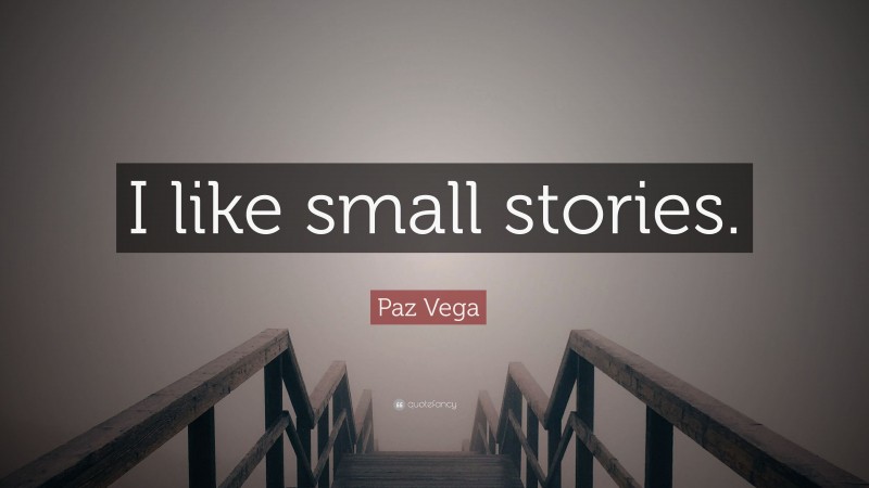 Paz Vega Quote: “I like small stories.”