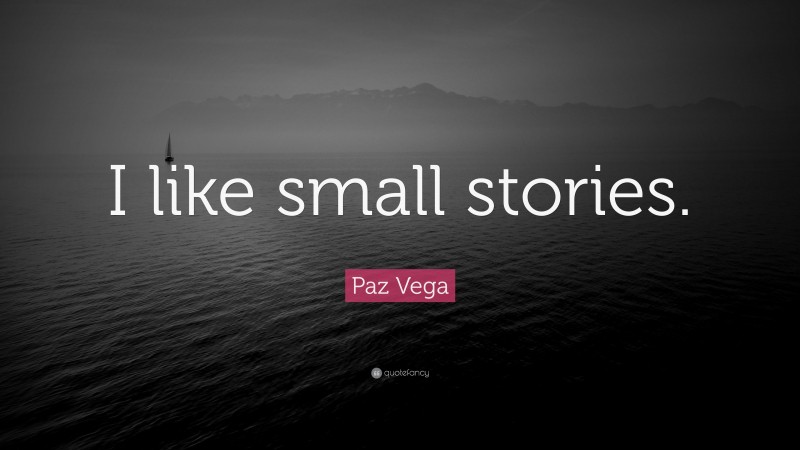 Paz Vega Quote: “I like small stories.”