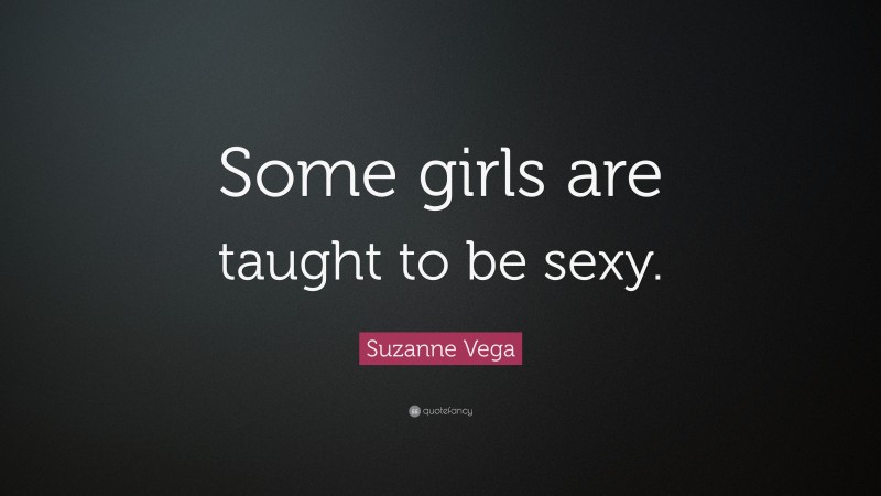 Suzanne Vega Quote: “Some girls are taught to be sexy.”