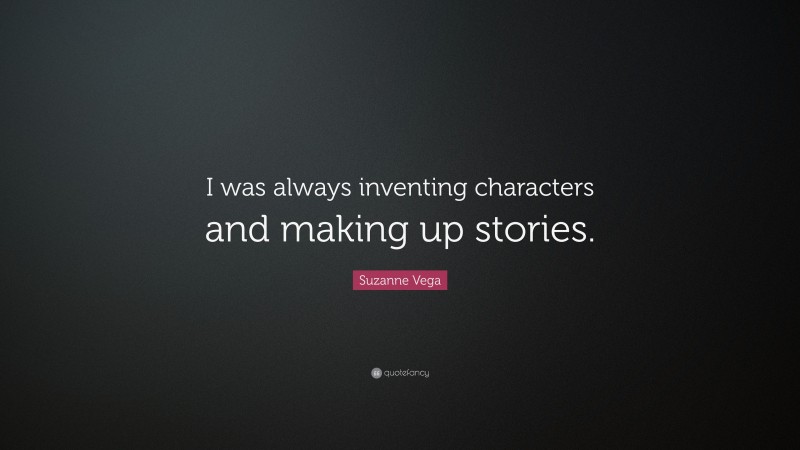 Suzanne Vega Quote: “I was always inventing characters and making up stories.”